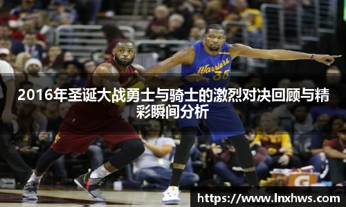 2016年圣诞大战勇士与骑士的激烈对决回顾与精彩瞬间分析