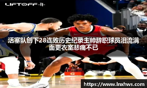 活塞队创下28连败历史纪录主帅辞职球员泪流满面更衣室悲痛不已